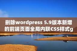 删除wordpress 5.9版本新增的前端页面全局内联CSS样式global-styles-inline-css