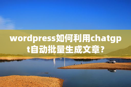 wordpress如何利用chatgpt自动批量生成文章？
