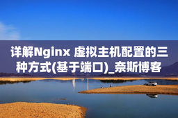 详解Nginx 虚拟主机配置的三种方式(基于端口)_奈斯博客