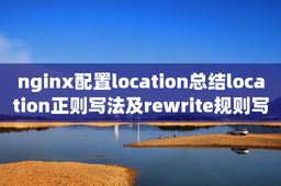 nginx配置location总结location正则写法及rewrite规则写法_奈斯博客