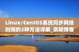 Linux/CentOS系统同步网络时间的2种方法详解_奈斯博客