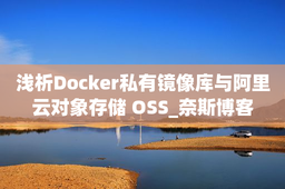 浅析Docker私有镜像库与阿里云对象存储 OSS_奈斯博客