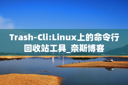 Trash-Cli:Linux上的命令行回收站工具_奈斯博客