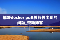 解决docker pull被复位出现的问题_奈斯博客