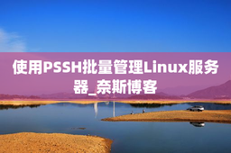 使用PSSH批量管理Linux服务器_奈斯博客