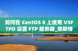 如何在 CentOS 8 上使用 VSFTPD 设置 FTP 服务器_奈斯博客